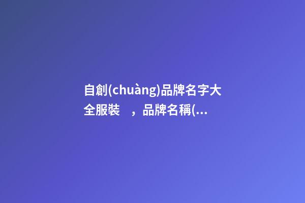自創(chuàng)品牌名字大全服裝，品牌名稱(chēng)推薦大全